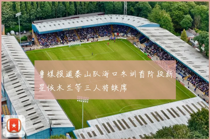 鲁媒报道泰山队海口冬训首阶段新星依木兰等三人将缺席
