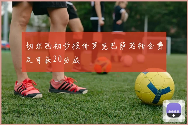 切尔西初步报价罗克巴萨若转会费足可获20分成