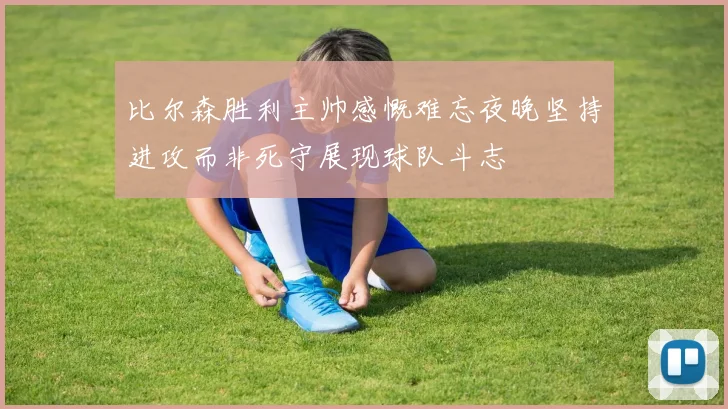 比尔森胜利主帅感慨难忘夜晚坚持进攻而非死守展现球队斗志