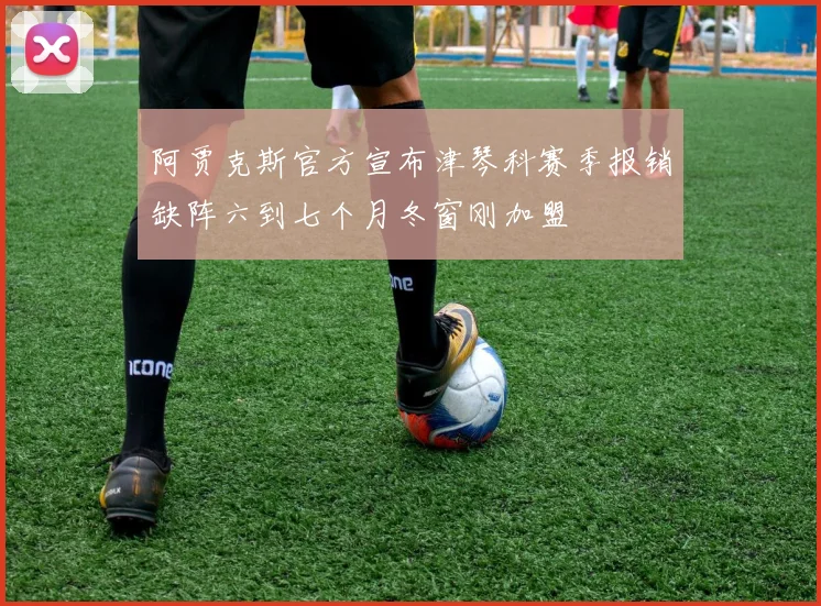阿贾克斯官方宣布津琴科赛季报销缺阵六到七个月冬窗刚加盟