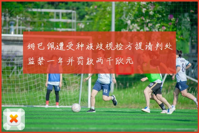 姆巴佩遭受种族歧视检方提请判处监禁一年并罚款两千欧元