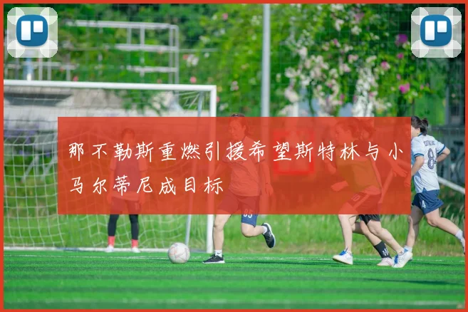 那不勒斯重燃引援希望斯特林与小马尔蒂尼成目标