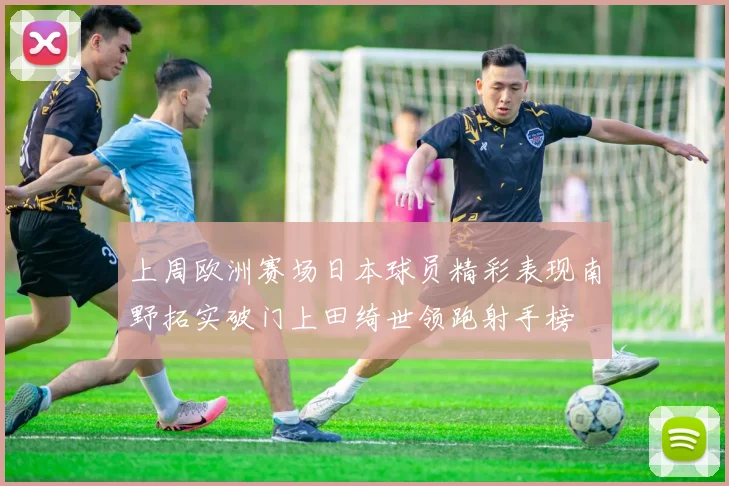 上周欧洲赛场日本球员精彩表现南野拓实破门上田绮世领跑射手榜