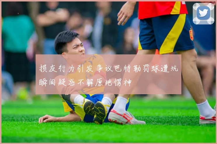 损友行为引发争议巴特勒罚球遭坑瞬间疑惑不解原地愣神