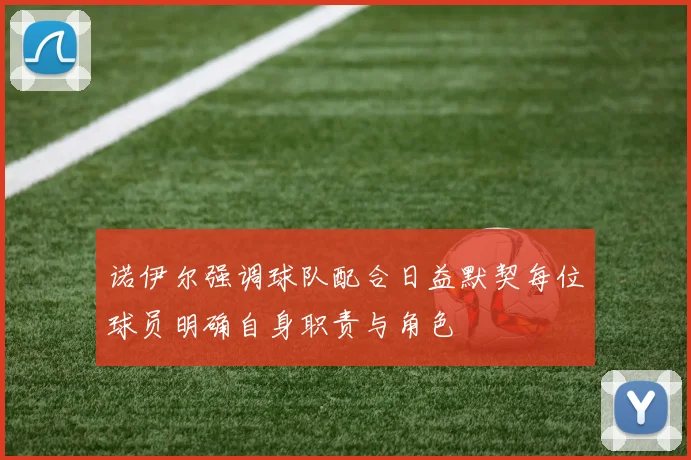 诺伊尔强调球队配合日益默契每位球员明确自身职责与角色