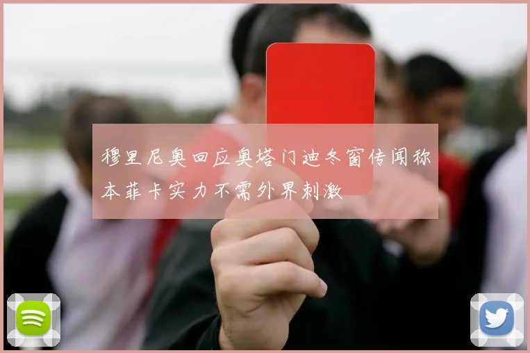 穆里尼奥回应奥塔门迪冬窗传闻称本菲卡实力不需外界刺激