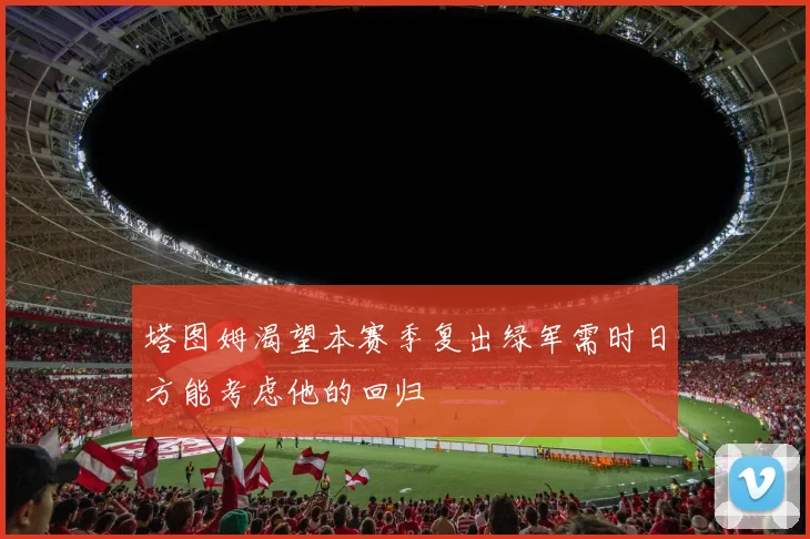 塔图姆渴望本赛季复出绿军需时日方能考虑他的回归