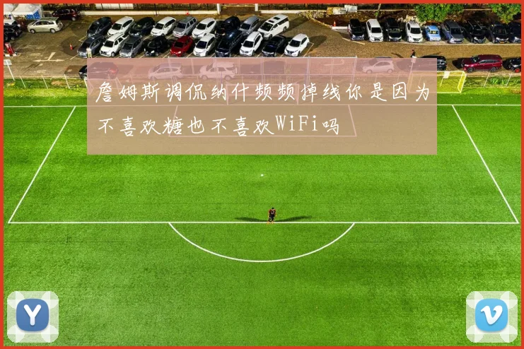 詹姆斯调侃纳什频频掉线你是因为不喜欢糖也不喜欢WiFi吗