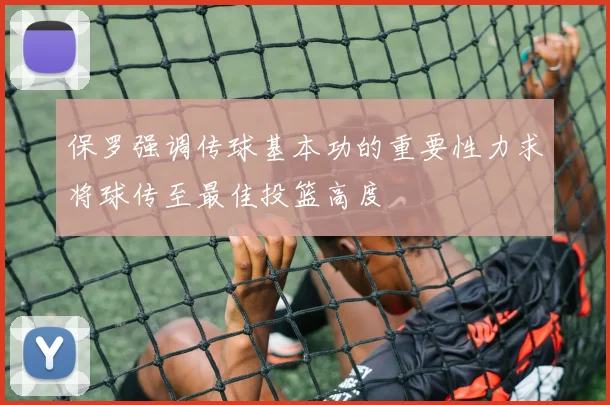 保罗强调传球基本功的重要性力求将球传至最佳投篮高度