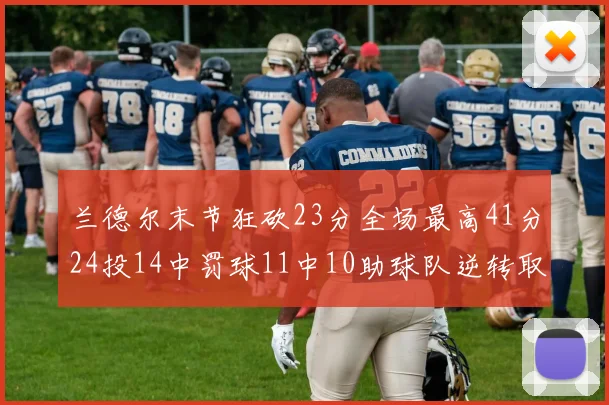 兰德尔末节狂砍23分全场最高41分24投14中罚球11中10助球队逆转取胜
