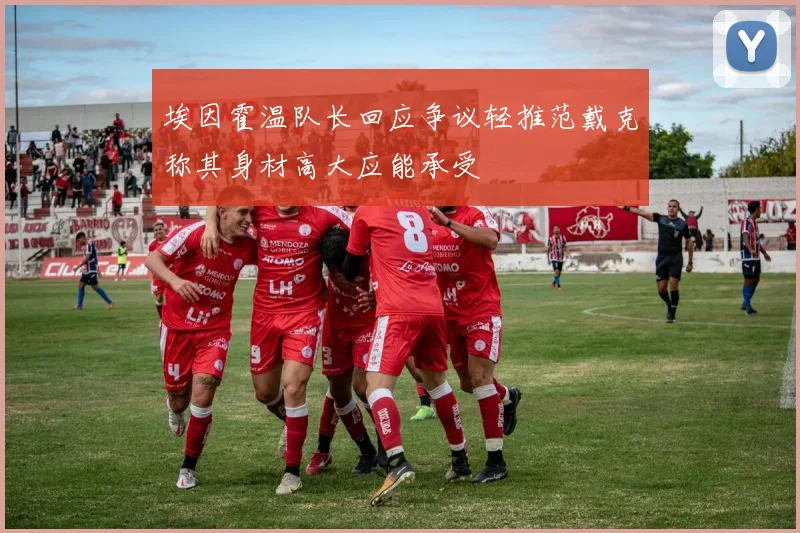 埃因霍温队长回应争议轻推范戴克称其身材高大应能承受