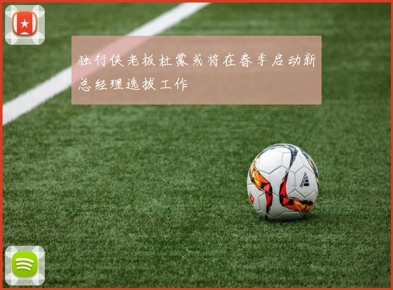 独行侠老板杜蒙或将在春季启动新总经理选拔工作