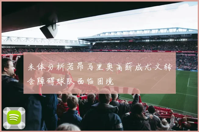 米体分析若昂马里奥高薪成尤文转会障碍球队面临困境