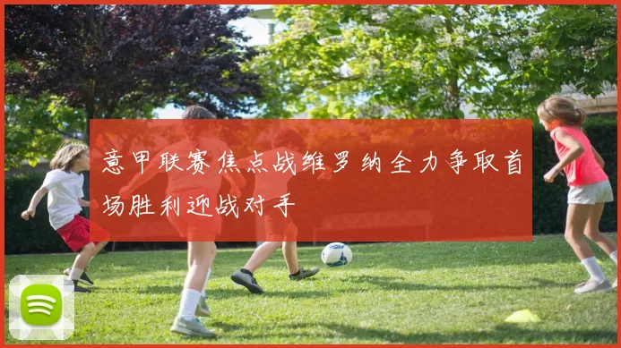 意甲联赛焦点战维罗纳全力争取首场胜利迎战对手