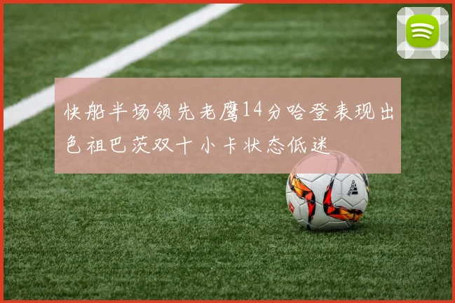 快船半场领先老鹰14分哈登表现出色祖巴茨双十小卡状态低迷