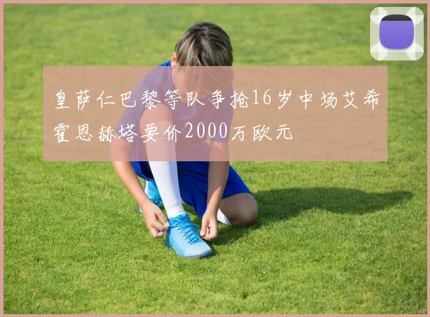 皇萨仁巴黎等队争抢16岁中场艾希霍恩赫塔要价2000万欧元