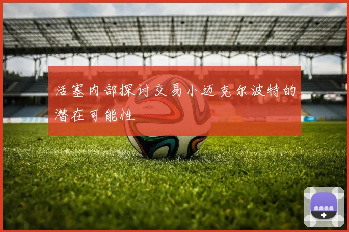 活塞内部探讨交易小迈克尔波特的潜在可能性