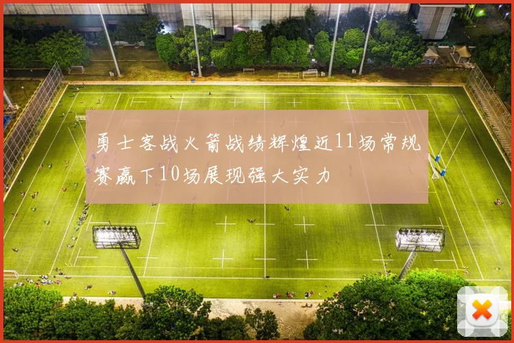 勇士客战火箭战绩辉煌近11场常规赛赢下10场展现强大实力